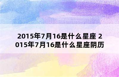 2015年7月16是什么星座 2015年7月16是什么星座阴历